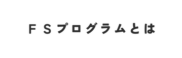 ＦＳプログラムとは